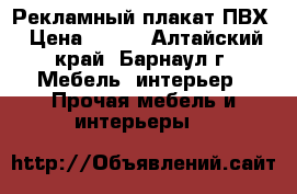 Рекламный плакат ПВХ › Цена ­ 750 - Алтайский край, Барнаул г. Мебель, интерьер » Прочая мебель и интерьеры   